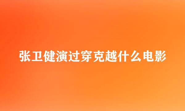 张卫健演过穿克越什么电影