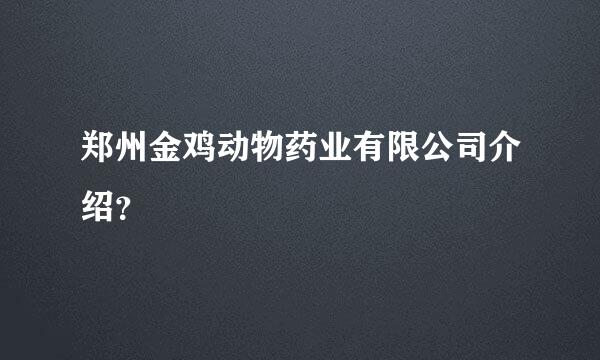 郑州金鸡动物药业有限公司介绍？