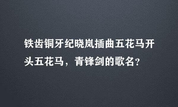 铁齿铜牙纪晓岚插曲五花马开头五花马，青锋剑的歌名？