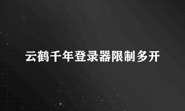 云鹤千年登录器限制多开