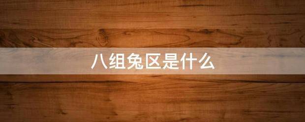 八组来自兔区是什么