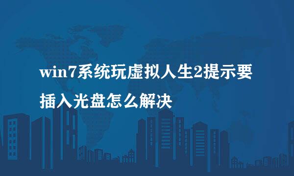 win7系统玩虚拟人生2提示要插入光盘怎么解决
