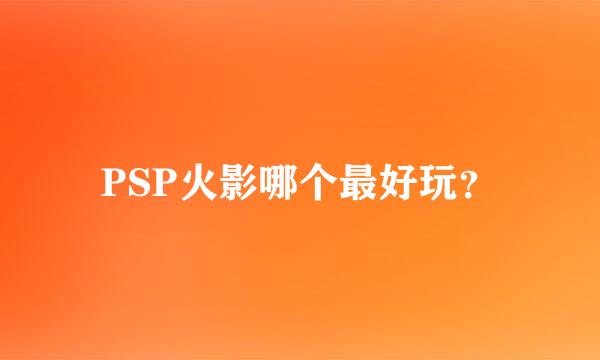 PSP火影哪个最好玩？