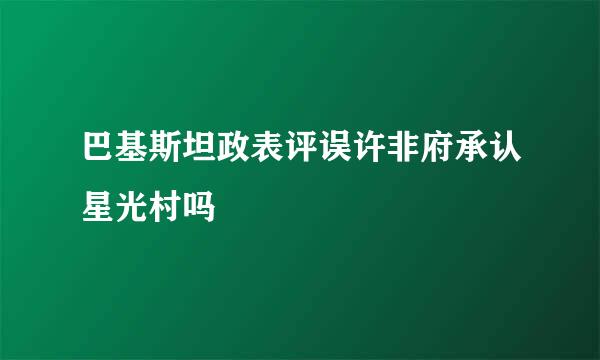 巴基斯坦政表评误许非府承认星光村吗