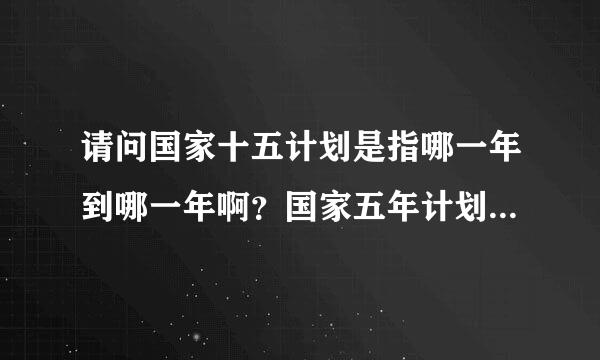 请问国家十五计划是指哪一年到哪一年啊？国家五年计划是从哪一年开始的呢？