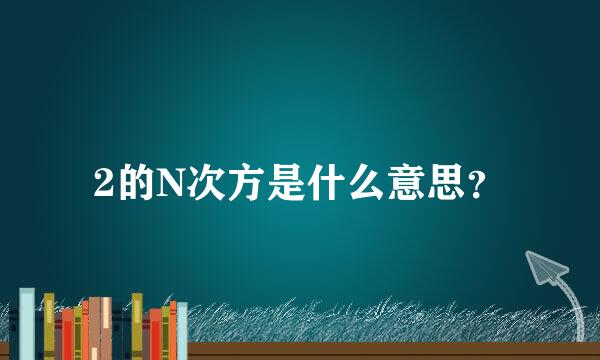2的N次方是什么意思？