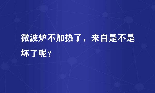 微波炉不加热了，来自是不是坏了呢？