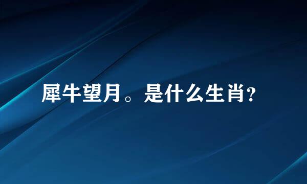 犀牛望月。是什么生肖？