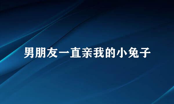 男朋友一直亲我的小兔子