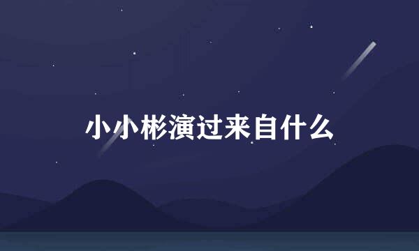 小小彬演过来自什么