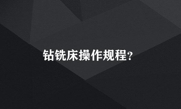 钻铣床操作规程？