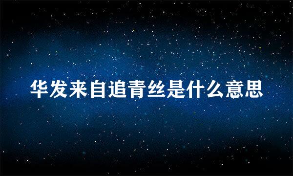 华发来自追青丝是什么意思