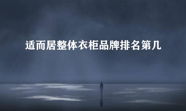 适而居整体衣柜品牌排名第几
