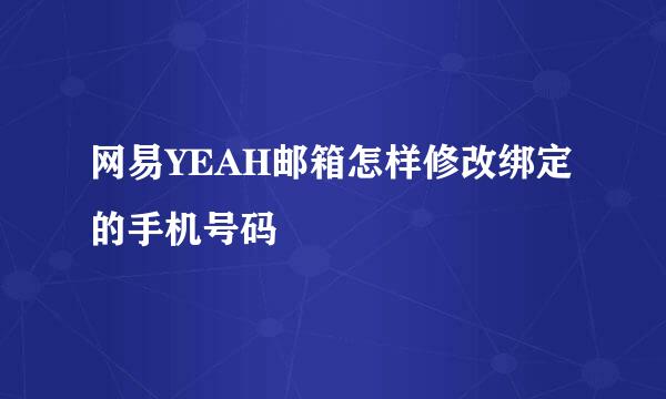 网易YEAH邮箱怎样修改绑定的手机号码