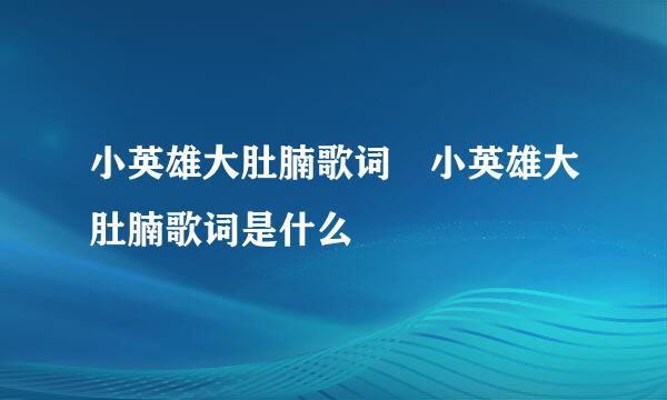 小英雄大肚腩歌词 小英雄大肚腩歌词是什么