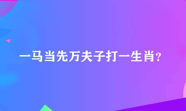 一马当先万夫子打一生肖？