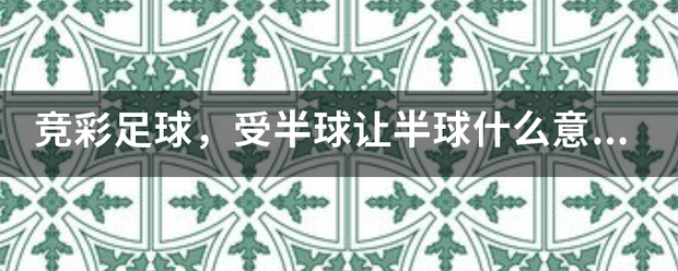 竞来自彩足球，受半球让半球什么意思?是都360问答买胜平负还是买让球胜平负？