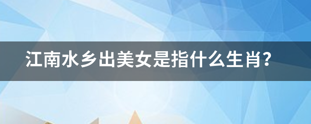 江南水乡出美女是指什么生肖？
