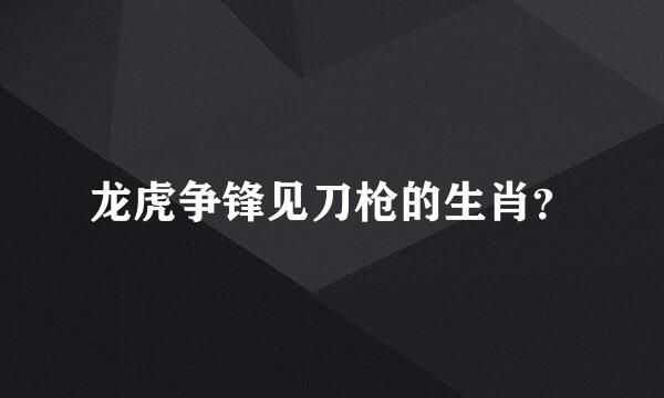 龙虎争锋见刀枪的生肖？