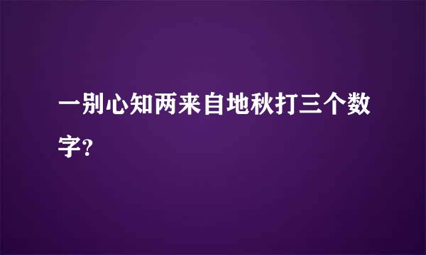一别心知两来自地秋打三个数字？
