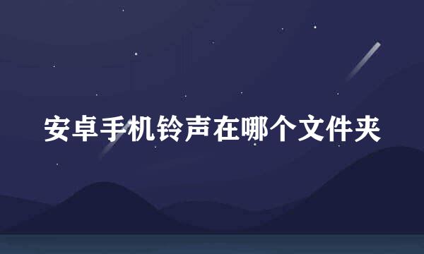 安卓手机铃声在哪个文件夹