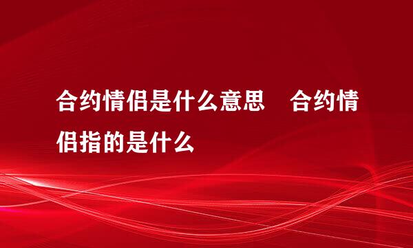 合约情侣是什么意思 合约情侣指的是什么