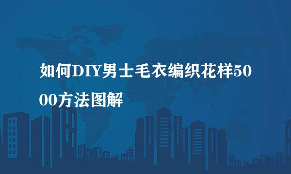 如何DIY男士毛衣编织花样5000方法图解