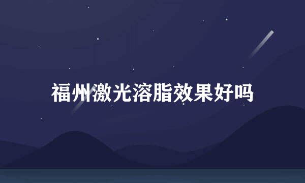 福州激光溶脂效果好吗