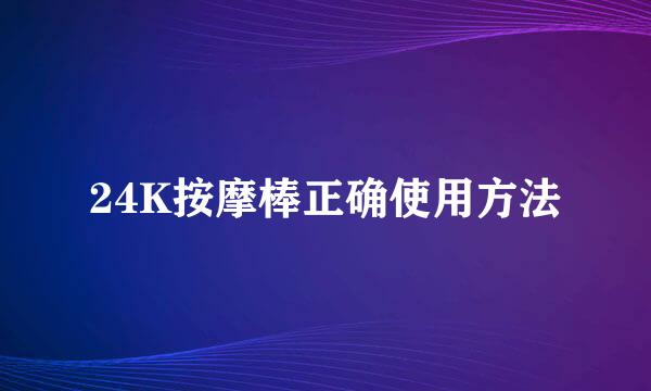 24K按摩棒正确使用方法