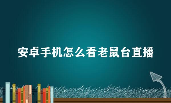 安卓手机怎么看老鼠台直播