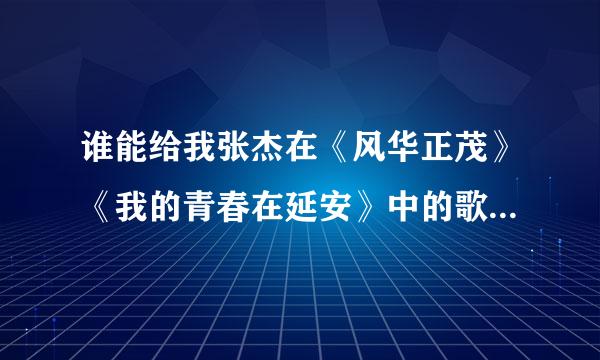 谁能给我张杰在《风华正茂》《我的青春在延安》中的歌曲超谢了