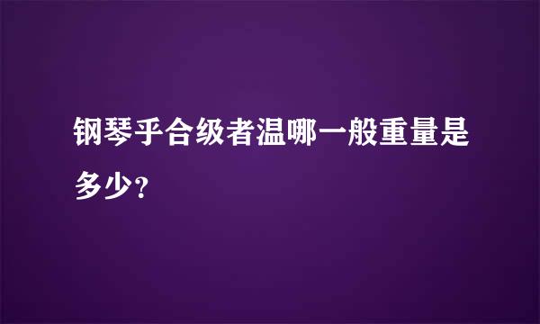 钢琴乎合级者温哪一般重量是多少？