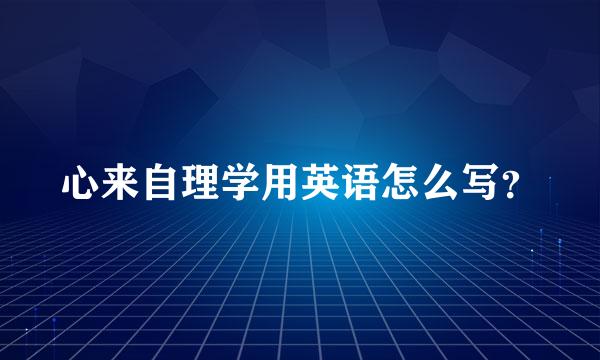 心来自理学用英语怎么写？