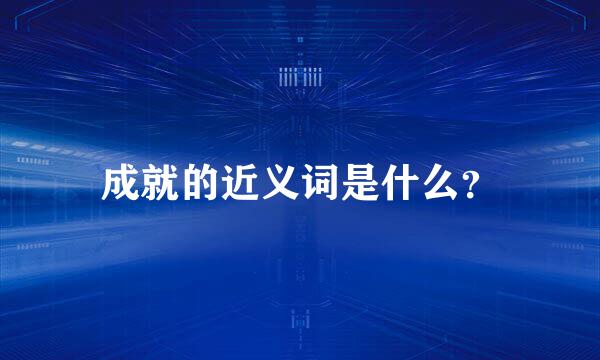 成就的近义词是什么？
