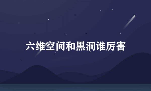 六维空间和黑洞谁厉害