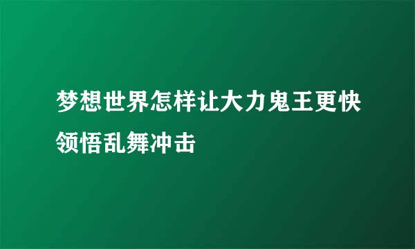 梦想世界怎样让大力鬼王更快领悟乱舞冲击