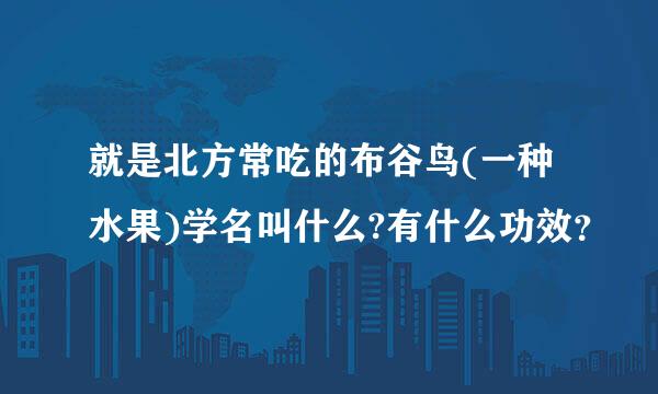 就是北方常吃的布谷鸟(一种水果)学名叫什么?有什么功效？