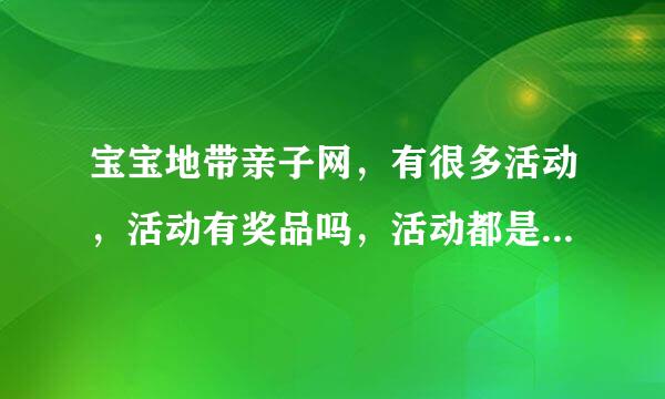 宝宝地带亲子网，有很多活动，活动有奖品吗，活动都是关于宝宝的吗