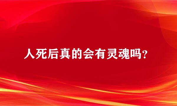 人死后真的会有灵魂吗？