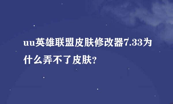 uu英雄联盟皮肤修改器7.33为什么弄不了皮肤？