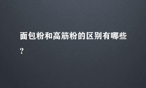 面包粉和高筋粉的区别有哪些？