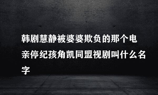 韩剧慧静被婆婆欺负的那个电亲停纪孩角凯同盟视剧叫什么名字