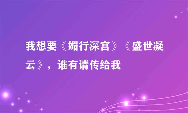 我想要《媚行深宫》《盛世凝云》，谁有请传给我