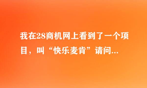 我在28商机网上看到了一个项目，叫“快乐麦肯”请问有谁加入了“快乐麦肯”，这个项目怎么样？