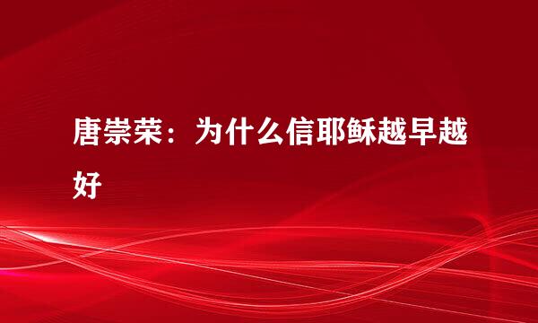 唐崇荣：为什么信耶稣越早越好