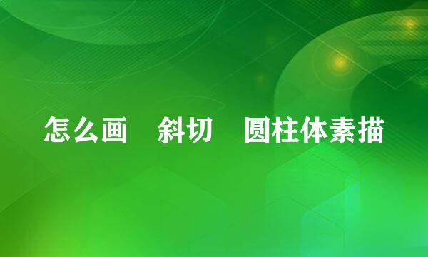 怎么画 斜切 圆柱体素描