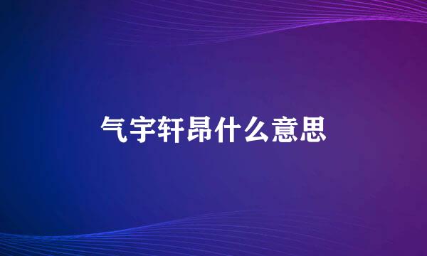 气宇轩昂什么意思
