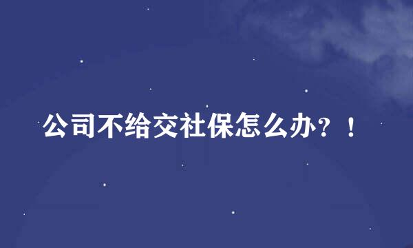 公司不给交社保怎么办？！