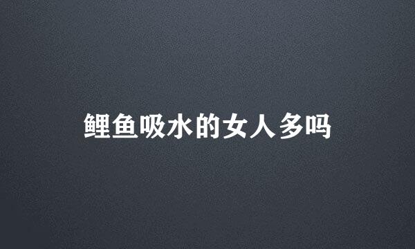 鲤鱼吸水的女人多吗
