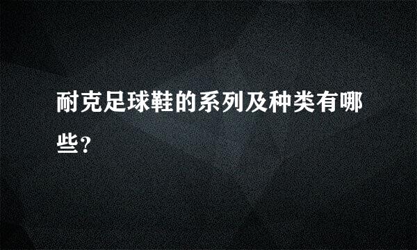 耐克足球鞋的系列及种类有哪些？